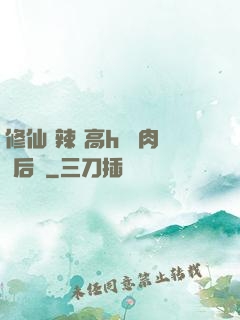 修仙 辣 高h 濃肉 后宮